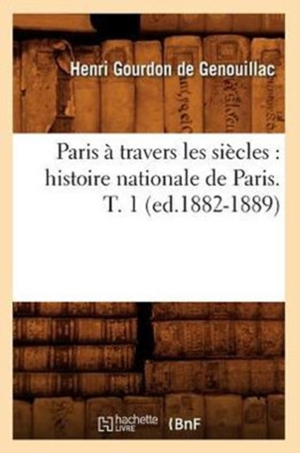 Paris ? Travers Les Si?cles: Histoire Nationale de Paris. T. 1 (Ed.1882-1889), Paperback / softback Book