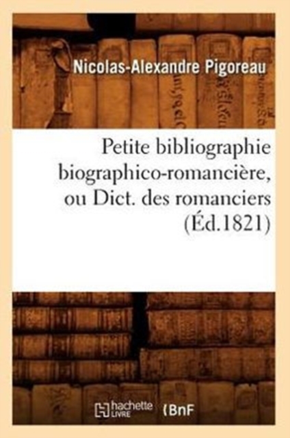 Petite Bibliographie Biographico-Romanci?re, Ou Dict. Des Romanciers (?d.1821), Paperback / softback Book