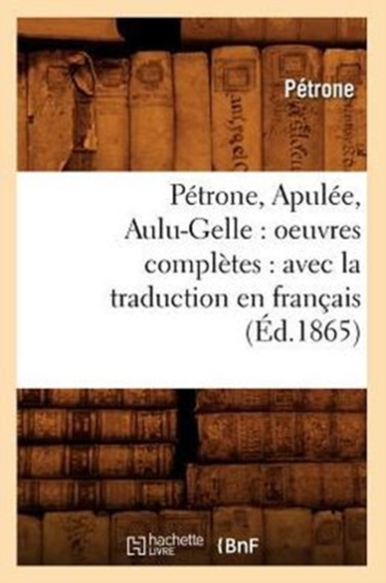 P?trone, Apul?e, Aulu-Gelle: Oeuvres Compl?tes: Avec La Traduction En Fran?ais (?d.1865), Paperback / softback Book