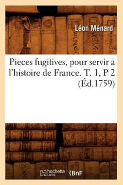 Pieces Fugitives, Pour Servir a l'Histoire de France. T. 1, P 2 (Ed.1759), Paperback / softback Book