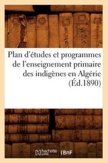 Plan d'Etudes Et Programmes de l'Enseignement Primaire Des Indigenes En Algerie (Ed.1890), Paperback / softback Book