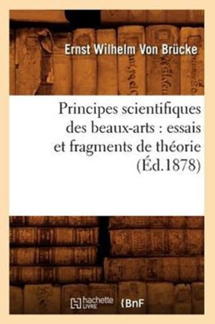 Principes Scientifiques Des Beaux-Arts: Essais Et Fragments de Th?orie (?d.1878), Paperback / softback Book