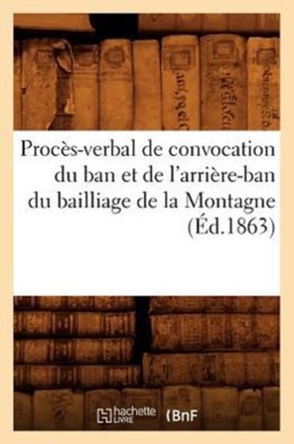 Proces-Verbal de Convocation Du Ban Et de l'Arriere-Ban Du Bailliage de la Montagne (Ed.1863), Paperback / softback Book