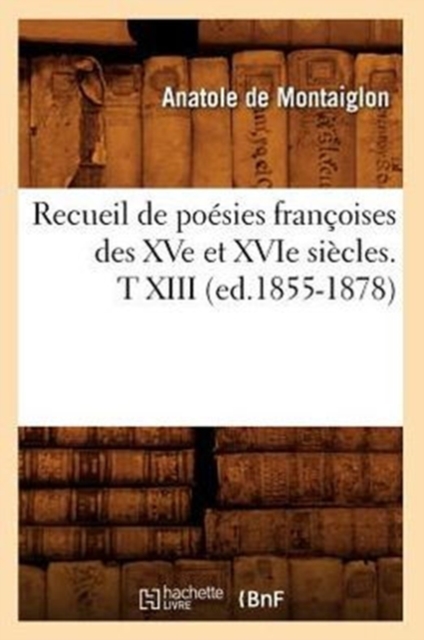 Recueil de Po?sies Fran?oises Des Xve Et Xvie Si?cles. T XIII (Ed.1855-1878), Paperback / softback Book