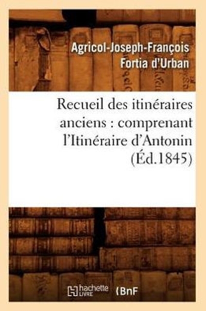 Recueil Des Itineraires Anciens: Comprenant l'Itineraire d'Antonin (Ed.1845), Paperback / softback Book