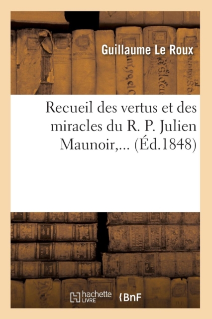 Recueil Des Vertus Et Des Miracles Du R. P. Julien Maunoir (Ed.1848), Paperback / softback Book