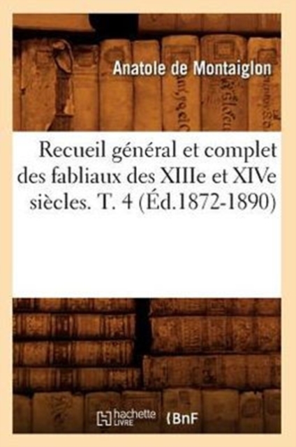 Recueil General Et Complet Des Fabliaux Des Xiiie Et Xive Siecles. T. 4 (Ed.1872-1890), Paperback / softback Book