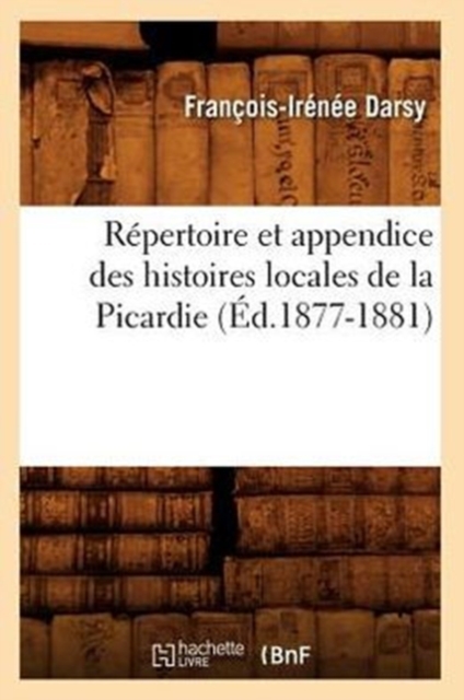 Repertoire Et Appendice Des Histoires Locales de la Picardie (Ed.1877-1881), Paperback / softback Book