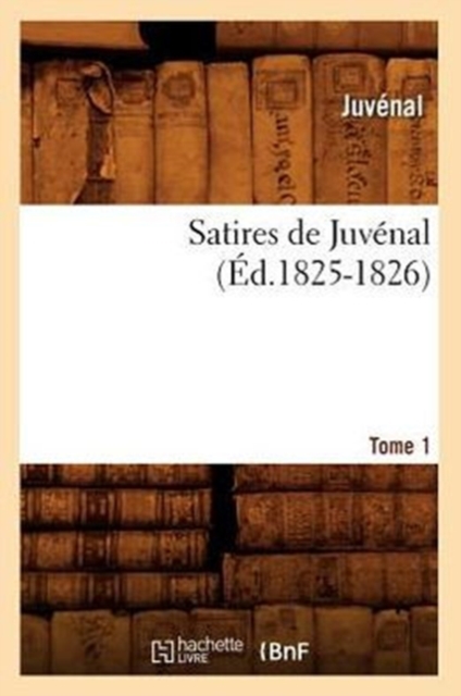 Satires de Juv?nal. Tome 1 (?d.1825-1826), Paperback / softback Book