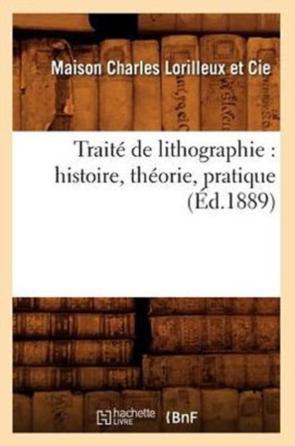 Traite de Lithographie: Histoire, Theorie, Pratique (Ed.1889), Paperback / softback Book