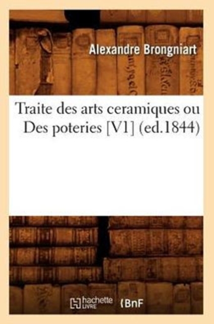 Traite Des Arts Ceramiques Ou Des Poteries [V1] (Ed.1844), Paperback / softback Book