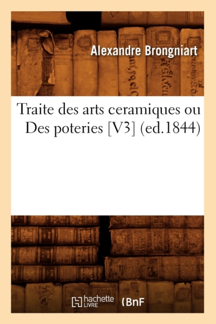 Traite Des Arts Ceramiques Ou Des Poteries [V3] (Ed.1844), Paperback / softback Book