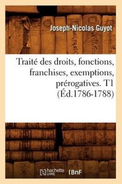 Traite Des Droits, Fonctions, Franchises, Exemptions, Prerogatives. T1 (Ed.1786-1788), Paperback / softback Book