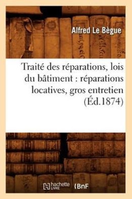 Traite Des Reparations, Lois Du Batiment: Reparations Locatives, Gros Entretien (Ed.1874), Paperback / softback Book