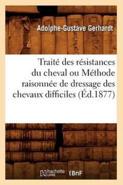 Traite Des Resistances Du Cheval Ou Methode Raisonnee de Dressage Des Chevaux Difficiles (Ed.1877), Paperback / softback Book