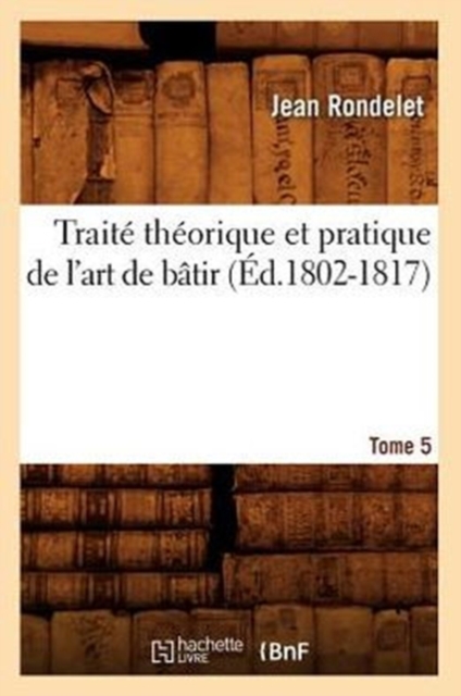 Trait? Th?orique Et Pratique de l'Art de B?tir. Tome 5 (?d.1802-1817), Paperback / softback Book