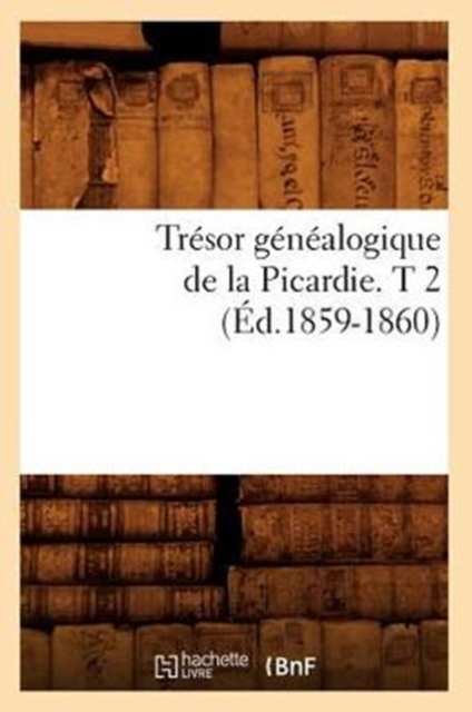 Tresor Genealogique de la Picardie. T 2 (Ed.1859-1860), Paperback / softback Book