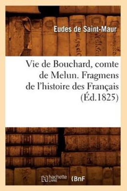 Vie de Bouchard, Comte de Melun. Fragmens de l'Histoire Des Fran?ais (?d.1825), Paperback / softback Book