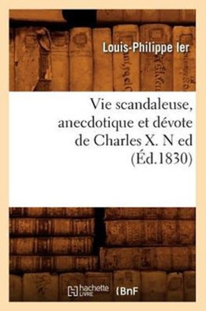 Vie Scandaleuse, Anecdotique Et Devote de Charles X. N Ed (Ed.1830), Paperback / softback Book