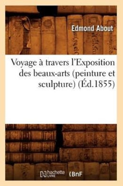 Voyage ? Travers l'Exposition Des Beaux-Arts (Peinture Et Sculpture) (?d.1855), Paperback / softback Book