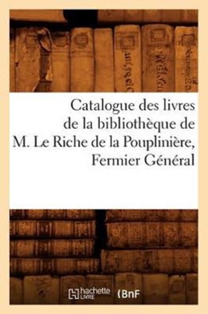 Catalogue Des Livres de la Bibliotheque de M. Le Riche de la Poupliniere, Fermier General, Paperback / softback Book