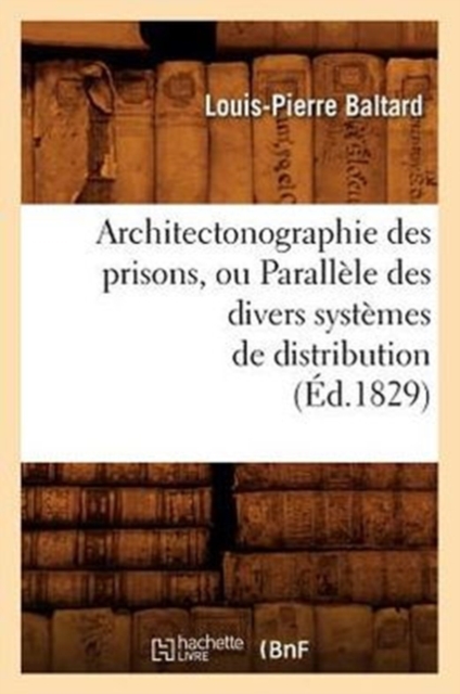 Architectonographie Des Prisons, Ou Parall?le Des Divers Syst?mes de Distribution (?d.1829), Paperback / softback Book