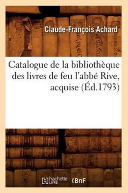 Catalogue de la Bibliotheque Des Livres de Feu l'Abbe Rive, Acquise (Ed.1793), Paperback / softback Book