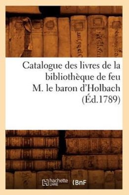 Catalogue Des Livres de la Bibliotheque de Feu M. Le Baron d'Holbach (Ed.1789), Paperback / softback Book