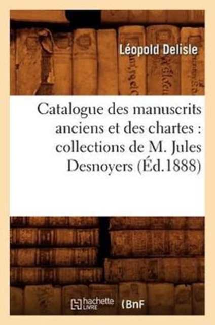 Catalogue Des Manuscrits Anciens Et Des Chartes: Collections de M. Jules Desnoyers (?d.1888), Paperback / softback Book