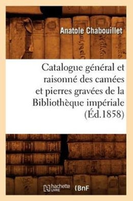 Catalogue G?n?ral Et Raisonn? Des Cam?es Et Pierres Grav?es de la Biblioth?que Imp?riale (?d.1858), Paperback / softback Book