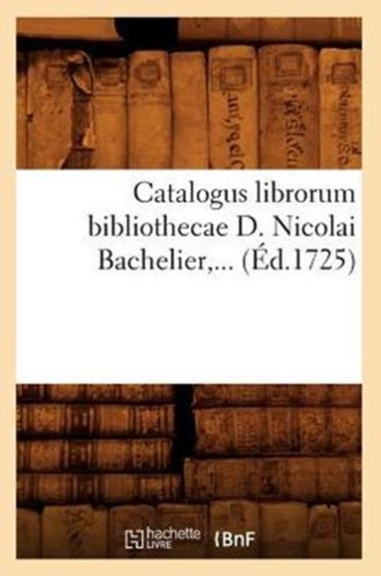 Catalogus Librorum Bibliothecae D. Nicolai Bachelier (Ed.1725), Paperback / softback Book