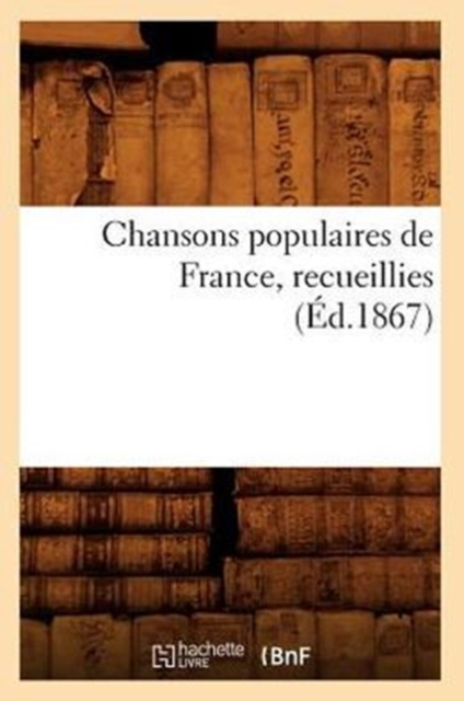 Chansons Populaires de France, Recueillies (Ed.1867), Paperback / softback Book