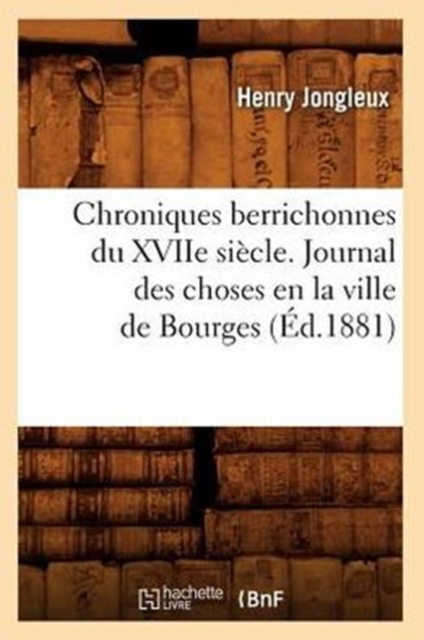 Chroniques Berrichonnes Du Xviie Siecle. Journal Des Choses En La Ville de Bourges (Ed.1881), Paperback / softback Book