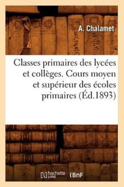 Classes Primaires Des Lycees Et Colleges. Cours Moyen Et Superieur Des Ecoles Primaires (Ed.1893), Paperback / softback Book