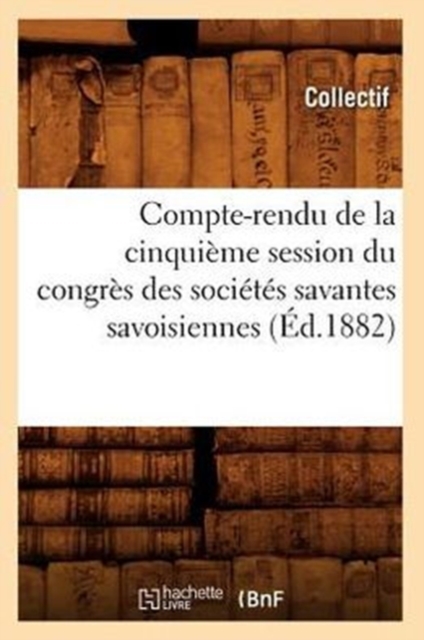 Compte-Rendu de la Cinquieme Session Du Congres Des Societes Savantes Savoisiennes (Ed.1882), Paperback / softback Book