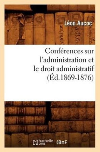 Conf?rences Sur l'Administration Et Le Droit Administratif (?d.1869-1876), Paperback / softback Book