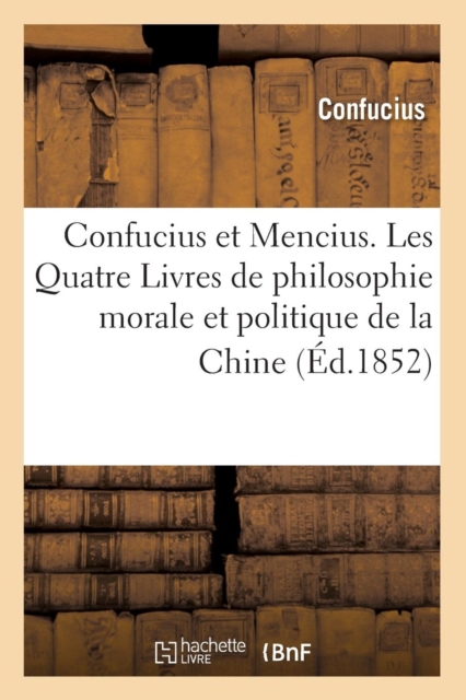 Confucius Et Mencius. Les Quatre Livres de Philosophie Morale Et Politique de la Chine (?d.1852), Paperback / softback Book