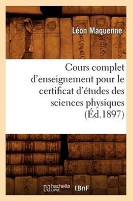 Cours Complet d'Enseignement Pour Le Certificat d'?tudes Des Sciences Physiques (?d.1897), Paperback / softback Book