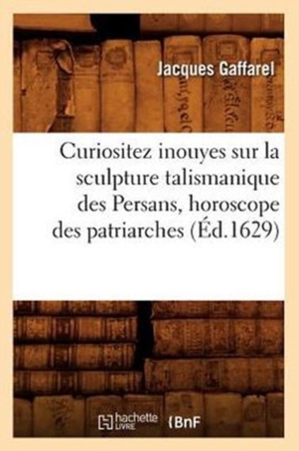 Curiositez Inouyes Sur La Sculpture Talismanique Des Persans, Horoscope Des Patriarches (?d.1629), Paperback / softback Book