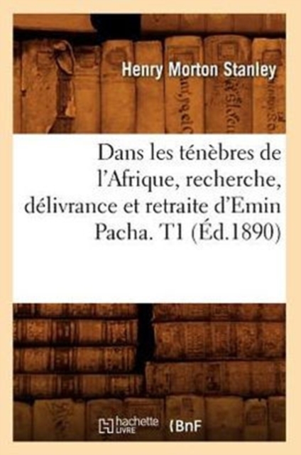 Dans Les T?n?bres de l'Afrique, Recherche, D?livrance Et Retraite d'Emin Pacha. T1 (?d.1890), Paperback / softback Book
