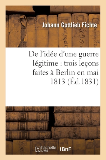 de l'Id?e d'Une Guerre L?gitime: Trois Le?ons Faites ? Berlin En Mai 1813 (?d.1831), Paperback / softback Book