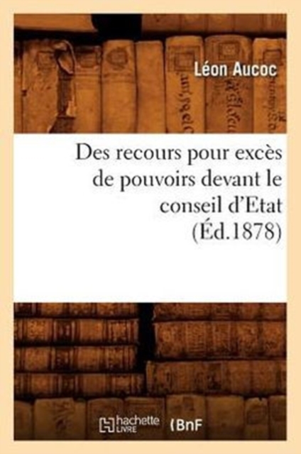 Des Recours Pour Exc?s de Pouvoirs Devant Le Conseil d'Etat (?d.1878), Paperback / softback Book
