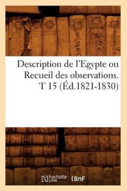 Description de l'Egypte Ou Recueil Des Observations. T 15 (Ed.1821-1830), Paperback / softback Book