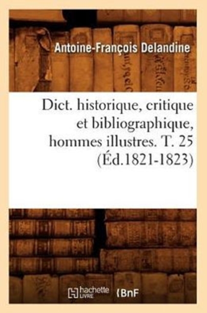 Dict. Historique, Critique Et Bibliographique, Hommes Illustres. T. 25 (?d.1821-1823), Paperback / softback Book