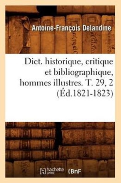 Dict. Historique, Critique Et Bibliographique, Hommes Illustres. T. 29, 2 (?d.1821-1823), Paperback / softback Book