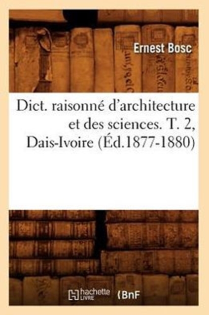 Dict. Raisonn? d'Architecture Et Des Sciences. T. 2, Dais-Ivoire (?d.1877-1880), Paperback / softback Book