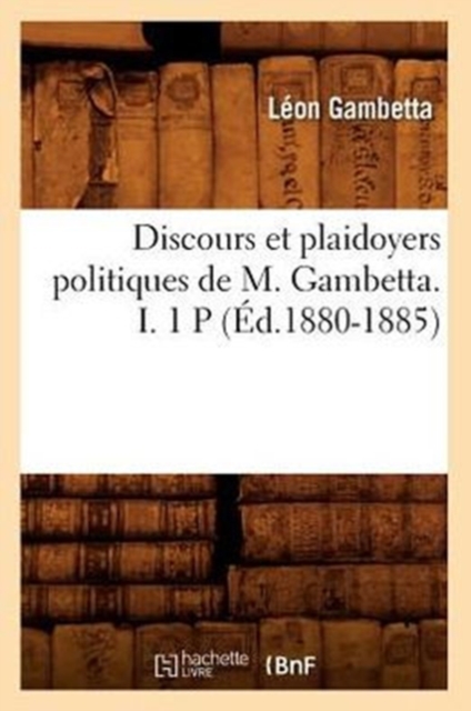 Discours Et Plaidoyers Politiques de M. Gambetta. I. 1 P (?d.1880-1885), Paperback / softback Book