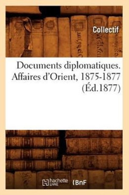 Documents Diplomatiques. Affaires d'Orient, 1875-1877 (Ed.1877), Paperback / softback Book