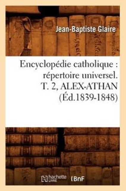 Encyclopedie Catholique: Repertoire Universel. T. 2, Alex-Athan (Ed.1839-1848), Paperback / softback Book