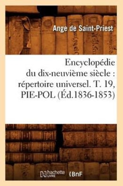 Encyclopedie Du Dix-Neuvieme Siecle: Repertoire Universel. T. 19, Pie-Pol (Ed.1836-1853), Paperback / softback Book
